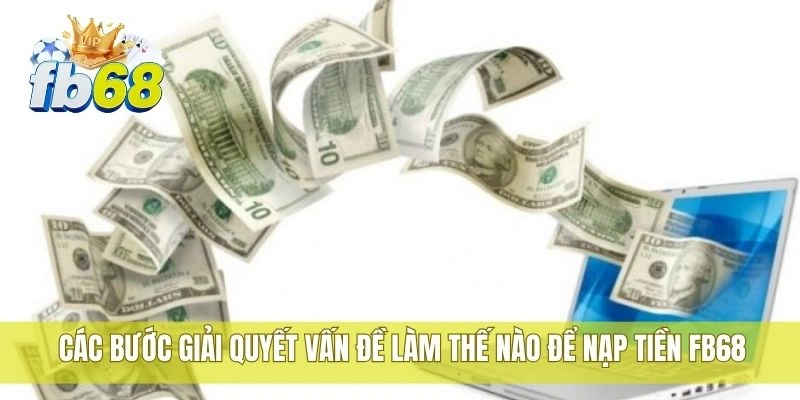 Các bước giải quyết vấn đề làm thế nào để nạp tiền FB68